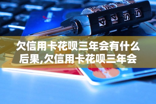 欠信用卡花呗三年会有什么后果,欠信用卡花呗三年会影响什么