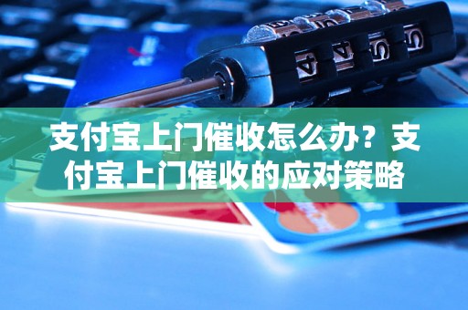 支付宝上门催收怎么办？支付宝上门催收的应对策略