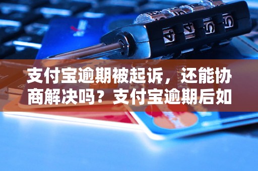 支付宝逾期被起诉，还能协商解决吗？支付宝逾期后如何处理？