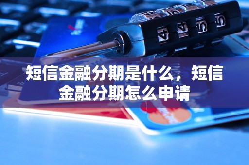 短信金融分期是什么，短信金融分期怎么申请