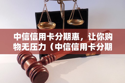 中信信用卡分期惠，让你购物无压力（中信信用卡分期购物详解）