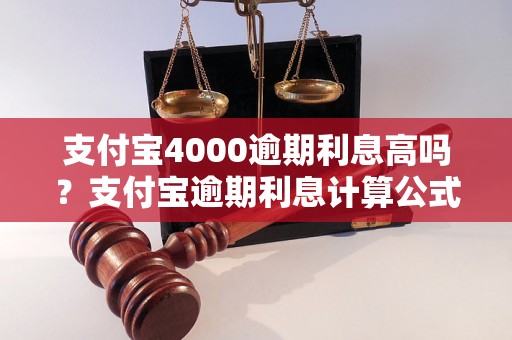 支付宝4000逾期利息高吗？支付宝逾期利息计算公式