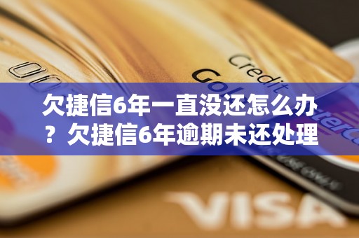 欠捷信6年一直没还怎么办？欠捷信6年逾期未还处理方法