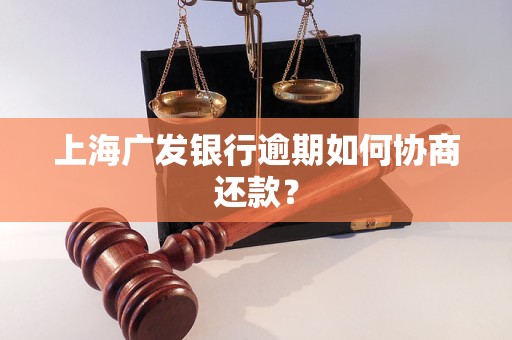 上海广发银行逾期如何协商还款？