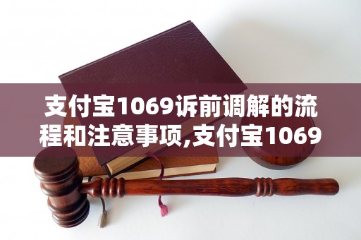 支付宝1069诉前调解的流程和注意事项,支付宝1069诉前调解的申请方法