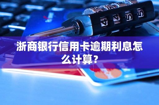 浙商银行信用卡逾期利息怎么计算？