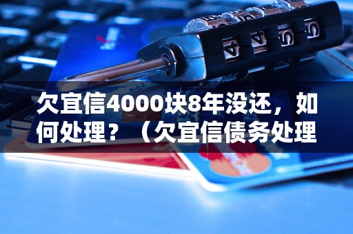 欠宜信4000块8年没还，如何处理？（欠宜信债务处理指南）