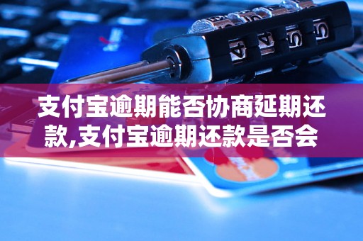 支付宝逾期能否协商延期还款,支付宝逾期还款是否会影响个人信用