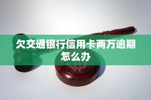 欠交通银行信用卡两万逾期怎么办