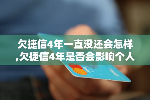 欠捷信4年一直没还会怎样,欠捷信4年是否会影响个人信用记录