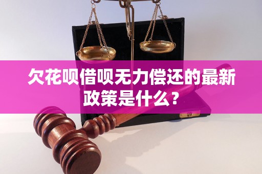 欠花呗借呗无力偿还的最新政策是什么？