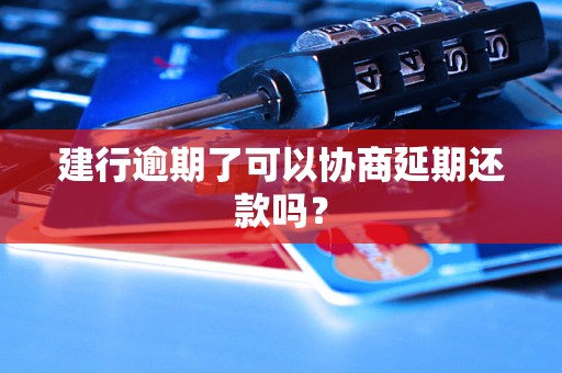 建行逾期了可以协商延期还款吗？