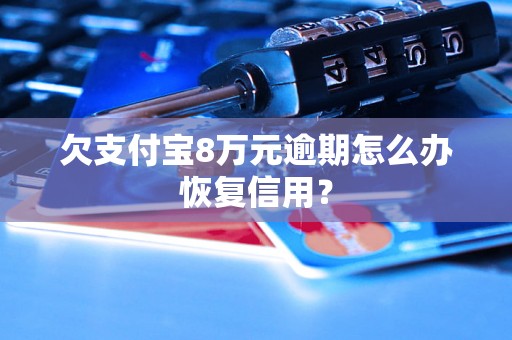 欠支付宝8万元逾期怎么办恢复信用？