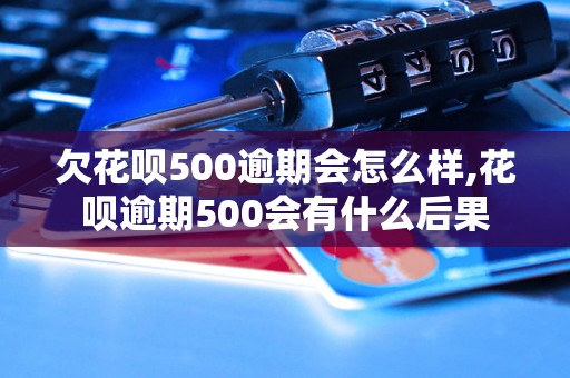 欠花呗500逾期会怎么样,花呗逾期500会有什么后果