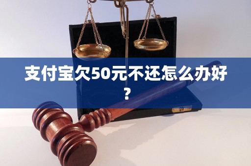 支付宝欠50元不还怎么办好？