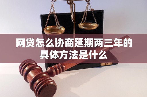 网贷怎么协商延期两三年的具体方法是什么