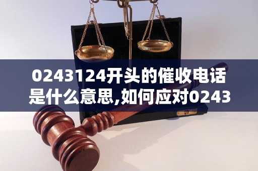 0243124开头的催收电话是什么意思,如何应对0243124开头的骚扰电话