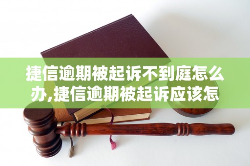 捷信逾期被起诉不到庭怎么办,捷信逾期被起诉应该怎么应对