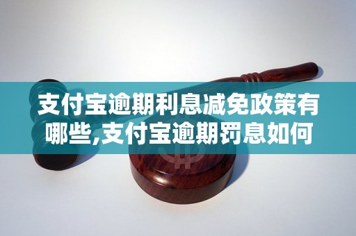 支付宝逾期利息减免政策有哪些,支付宝逾期罚息如何减免