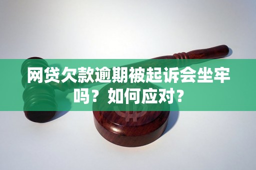 网贷欠款逾期被起诉会坐牢吗？如何应对？