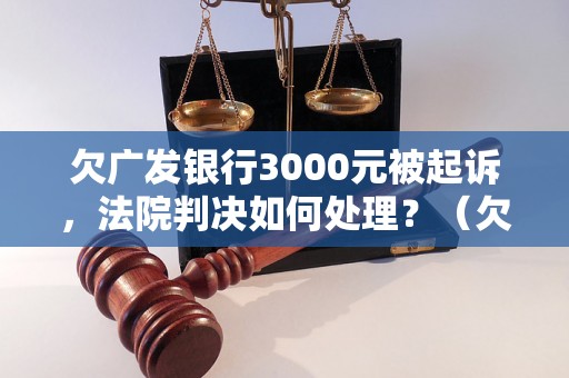 欠广发银行3000元被起诉，法院判决如何处理？（欠款纠纷案件处理流程）