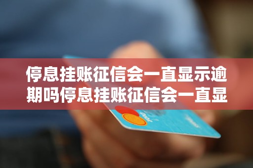 停息挂账征信会一直显示逾期吗停息挂账征信会一直显示逾期吗如何解决？