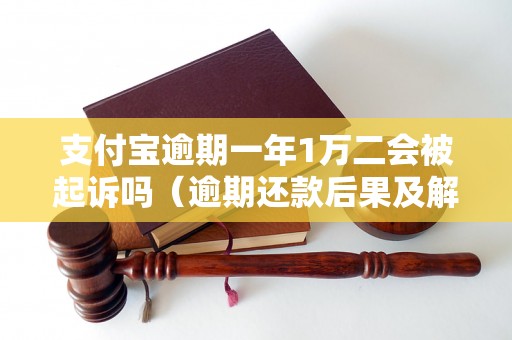 支付宝逾期一年1万二会被起诉吗（逾期还款后果及解决办法）