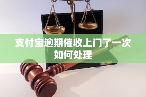 支付宝逾期催收上门了一次如何处理