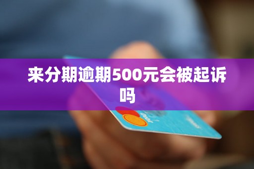 来分期逾期500元会被起诉吗