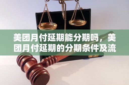 美团月付延期能分期吗，美团月付延期的分期条件及流程详解