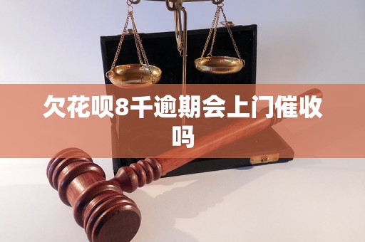 欠花呗8千逾期会上门催收吗