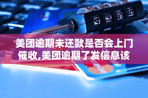 美团逾期未还款是否会上门催收,美团逾期了发信息该如何处理