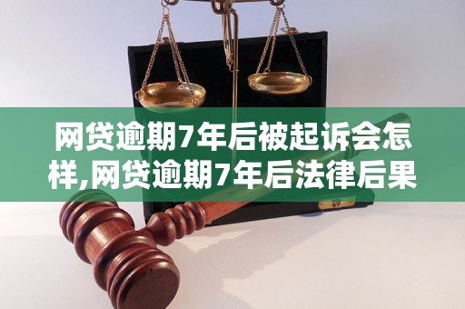 网贷逾期7年后被起诉会怎样,网贷逾期7年后法律后果