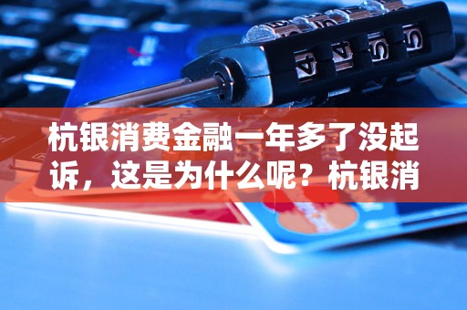 杭银消费金融一年多了没起诉，这是为什么呢？杭银消费金融一年多了没起诉，有何原因？杭银消费金融一年多了没起诉，是合法的吗？杭银消费金融一年多了没起诉，对消费者有何影响？杭银消费金融一年多了没起诉，值得信赖吗？