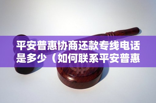 平安普惠协商还款专线电话是多少（如何联系平安普惠协商还款）