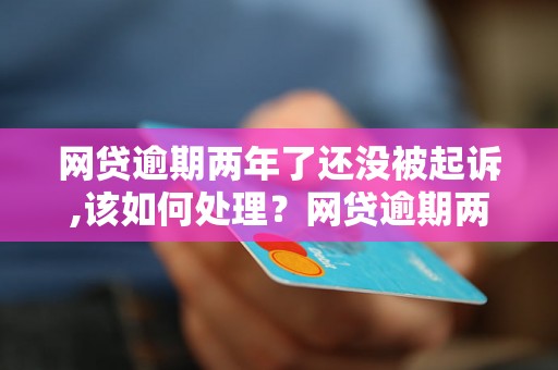 网贷逾期两年了还没被起诉,该如何处理？网贷逾期两年的后果有哪些？