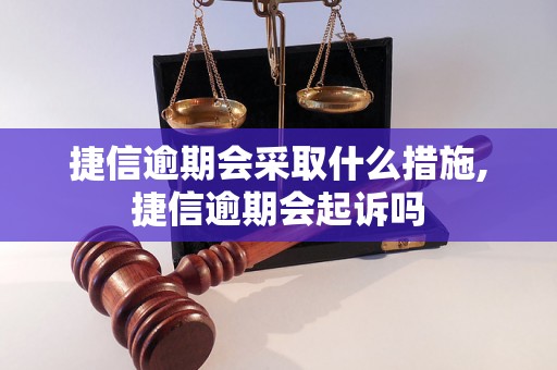 捷信逾期会采取什么措施,捷信逾期会起诉吗