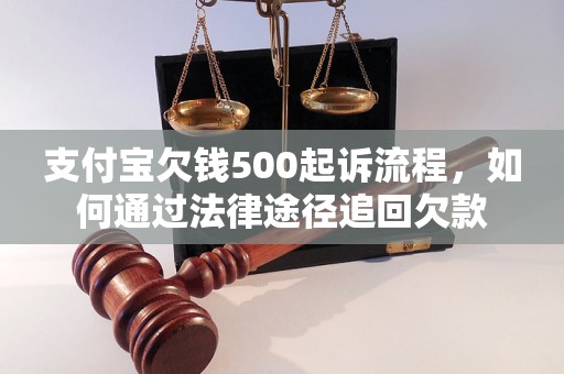 支付宝欠钱500起诉流程，如何通过法律途径追回欠款