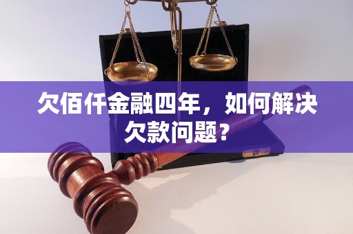 欠佰仟金融四年，如何解决欠款问题？