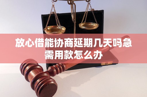 放心借能协商延期几天吗急需用款怎么办