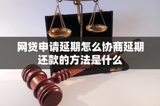 网贷申请延期怎么协商延期还款的方法是什么