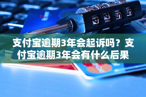 支付宝逾期3年会起诉吗？支付宝逾期3年会有什么后果？