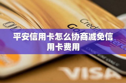 平安信用卡怎么协商减免信用卡费用