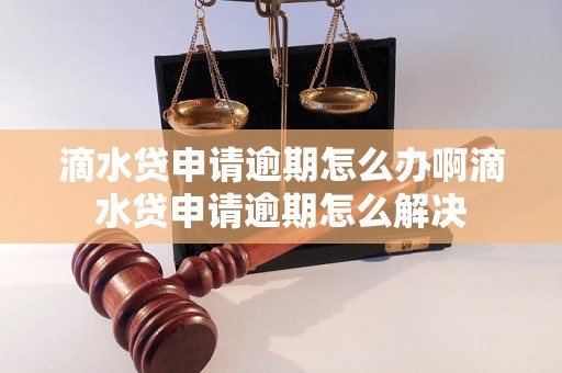 滴水贷申请逾期怎么办啊滴水贷申请逾期怎么解决