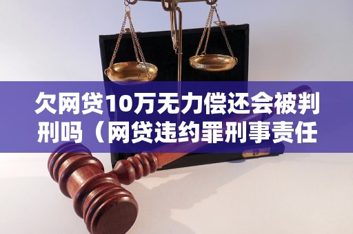 欠网贷10万无力偿还会被判刑吗（网贷违约罪刑事责任解析）