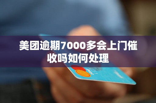 美团逾期7000多会上门催收吗如何处理