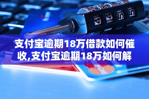 支付宝逾期18万借款如何催收,支付宝逾期18万如何解决