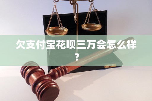 欠支付宝花呗三万会怎么样？