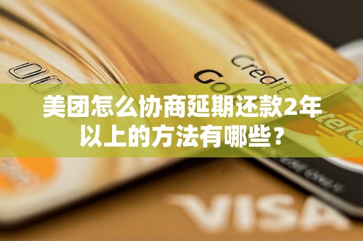 美团怎么协商延期还款2年以上的方法有哪些？