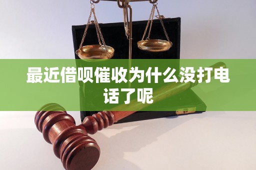 最近借呗催收为什么没打电话了呢